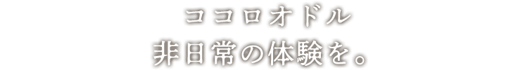 ココロオドル非日常の体験を。