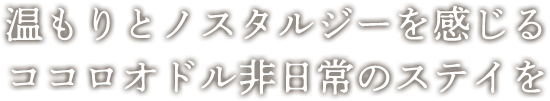 温もりとノスタルジーを感じるココロオドル非日常の時間