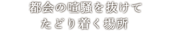 都会の喧騒を抜けてたどり着く場所