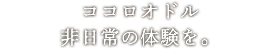 ココロオドル非日常の体験を。