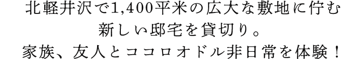 北軽井沢で1,000平米の広大な敷地に佇む新しい邸宅を貸切り。家族、友人とココロオドル非日常を体験！