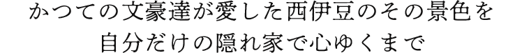 かつての文豪達が愛した西伊豆のその景色を自分だけの隠れ家で心ゆくまで