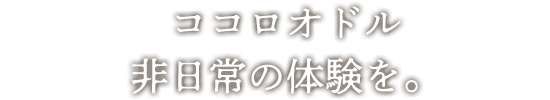 ココロオドル非日常の体験を。